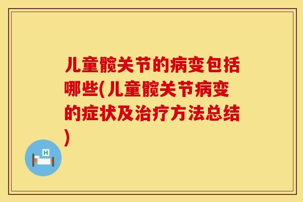 儿童髋关节的病变包括哪些(儿童髋关节病变的症状及治疗方法总结)