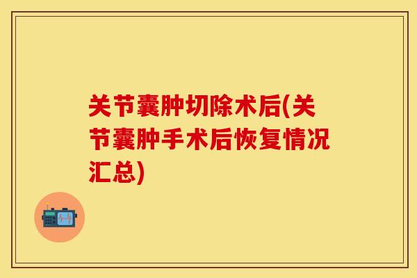 关节囊肿切除术后(关节囊肿手术后恢复情况汇总)