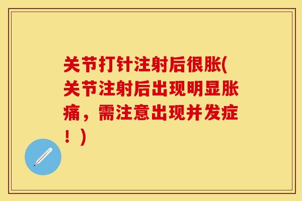 关节打针注射后很胀(关节注射后出现明显胀痛，需注意出现并发症！)