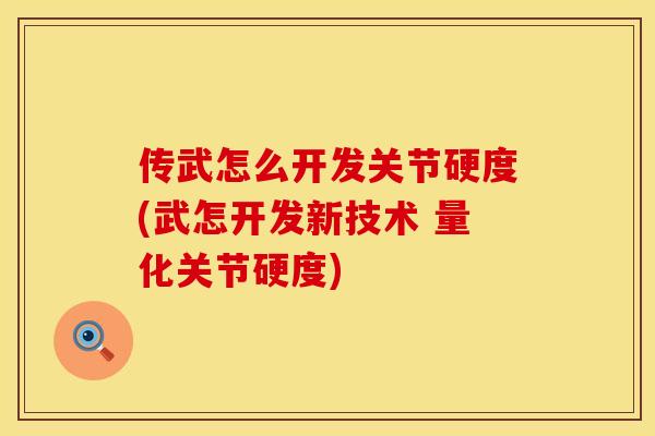 传武怎么开发关节硬度(武怎开发新技术 量化关节硬度)