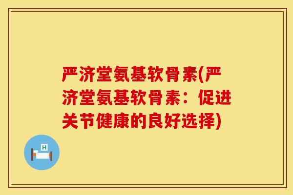 严济堂氨基软骨素(严济堂氨基软骨素：促进关节健康的良好选择)