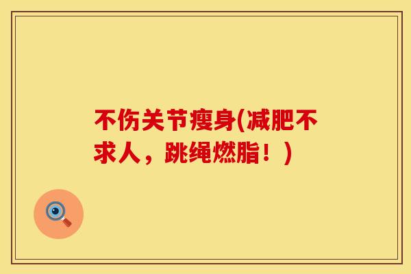不伤关节瘦身(减肥不求人，跳绳燃脂！)