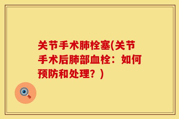 关节手术肺栓塞(关节手术后肺部血栓：如何预防和处理？)