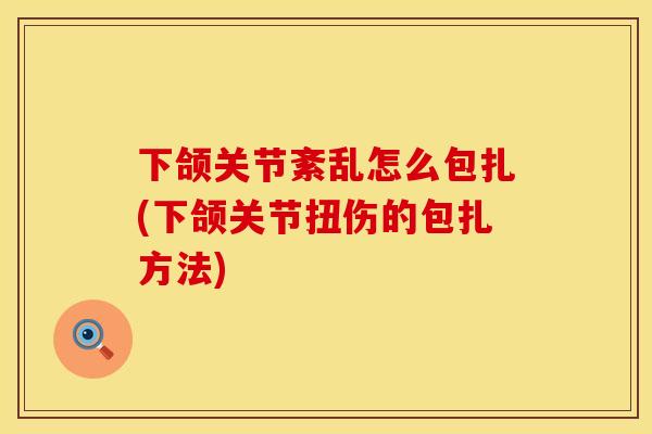 下颌关节紊乱怎么包扎(下颌关节扭伤的包扎方法)