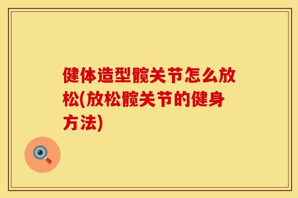 健体造型髋关节怎么放松(放松髋关节的健身方法) 健体造型髋关节怎么放松(放松髋关节的健身方法)