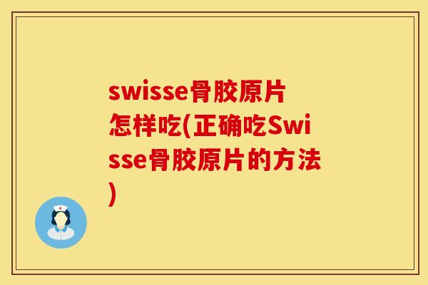swisse骨胶原片怎样吃(正确吃Swisse骨胶原片的方法)
