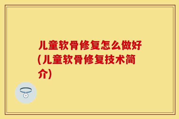 儿童软骨修复怎么做好(儿童软骨修复技术简介)