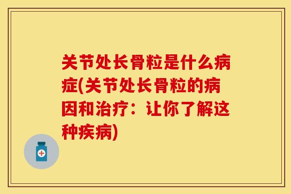 关节处长骨粒是什么病症(关节处长骨粒的病因和治疗：让你了解这种疾病)