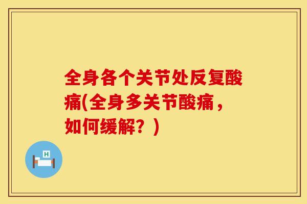 全身各个关节处反复酸痛(全身多关节酸痛，如何缓解？)