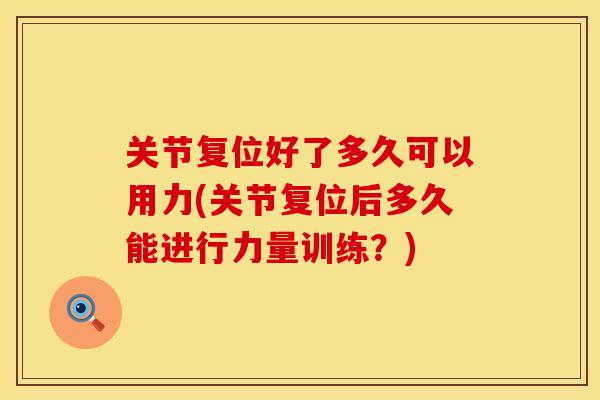 关节复位好了多久可以用力(关节复位后多久能进行力量训练？)