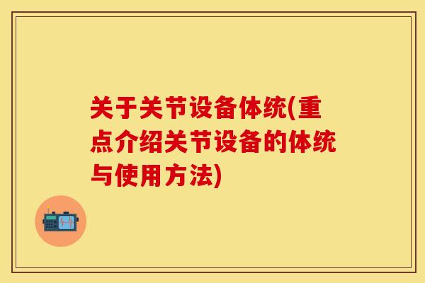 关于关节设备体统(重点介绍关节设备的体统与使用方法)