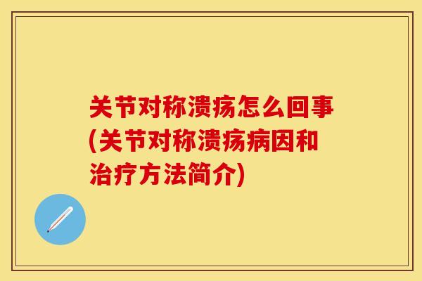 关节对称溃疡怎么回事(关节对称溃疡病因和治疗方法简介)