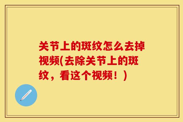 关节上的斑纹怎么去掉视频(去除关节上的斑纹，看这个视频！)