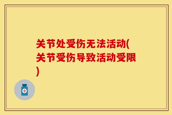 关节处受伤无法活动(关节受伤导致活动受限)