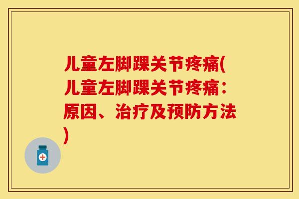 儿童左脚踝关节疼痛(儿童左脚踝关节疼痛：原因、治疗及预防方法)