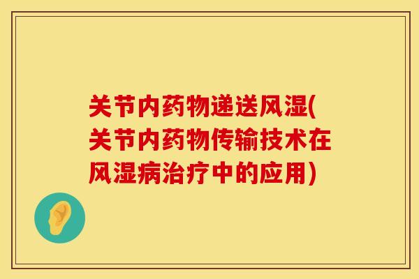 关节内药物递送风湿(关节内药物传输技术在风湿病治疗中的应用)