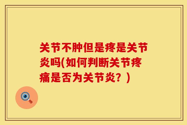关节不肿但是疼是关节炎吗(如何判断关节疼痛是否为关节炎？)
