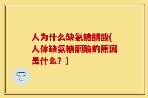 人为什么缺氨糖酮酸(人体缺氨糖酮酸的原因是什么？)