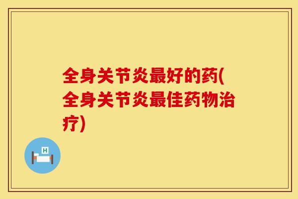 全身关节炎最好的药(全身关节炎最佳药物治疗)