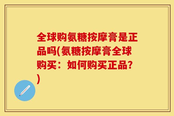 全球购氨糖按摩膏是正品吗(氨糖按摩膏全球购买：如何购买正品？)