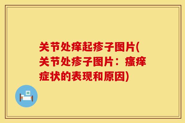 关节处痒起疹子图片(关节处疹子图片：瘙痒症状的表现和原因)