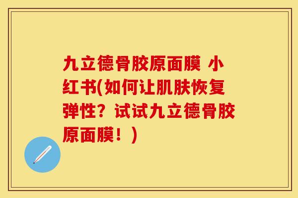 九立德骨胶原面膜 小红书(如何让肌肤恢复弹性？试试九立德骨胶原面膜！)