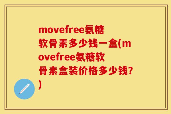 movefree氨糖软骨素多少钱一盒(movefree氨糖软骨素盒装价格多少钱？)