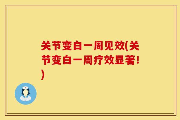 关节变白一周见效(关节变白一周疗效显著！)