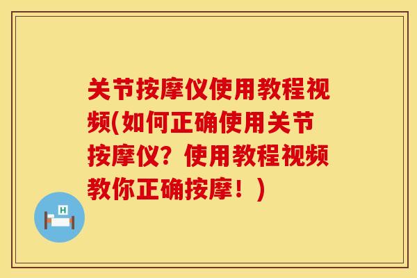 关节按摩仪使用教程视频(如何正确使用关节按摩仪？使用教程视频教你正确按摩！)