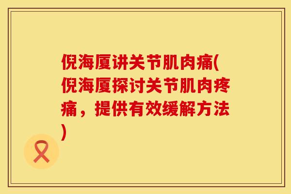 倪海厦讲关节肌肉痛(倪海厦探讨关节肌肉疼痛，提供有效缓解方法)