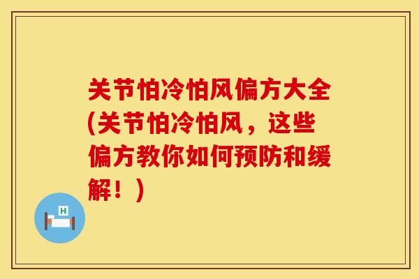 关节怕冷怕风偏方大全(关节怕冷怕风，这些偏方教你如何预防和缓解！)