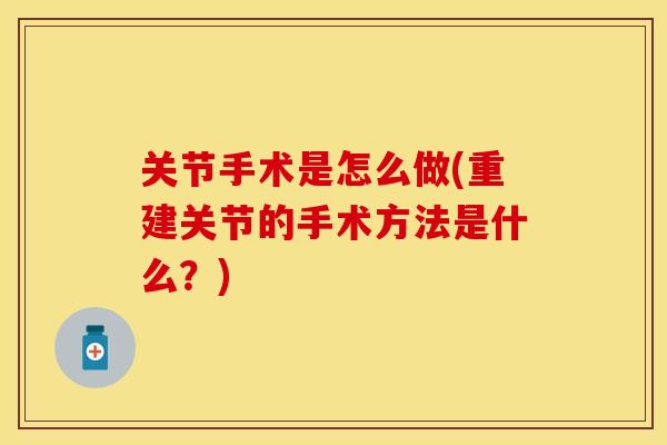 关节手术是怎么做(重建关节的手术方法是什么？)