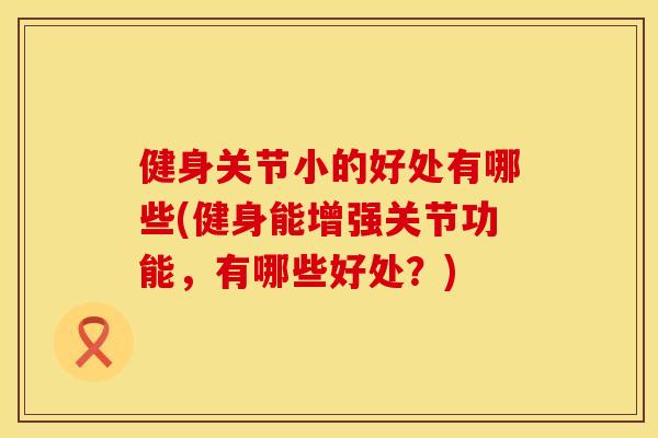 健身关节小的好处有哪些(健身能增强关节功能，有哪些好处？)