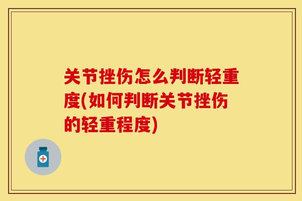 关节挫伤怎么判断轻重度(如何判断关节挫伤的轻重程度)