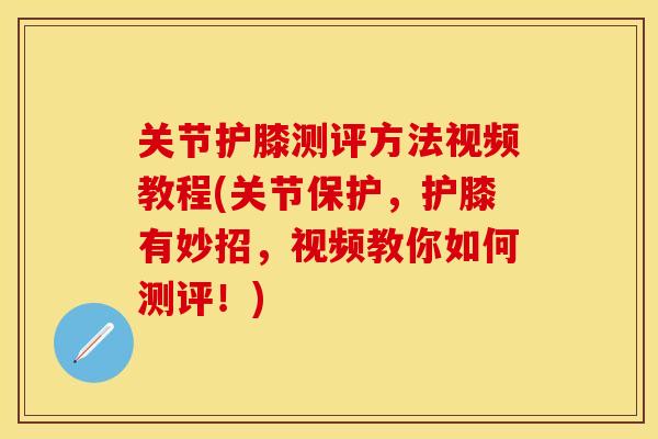 关节护膝测评方法视频教程(关节保护，护膝有妙招，视频教你如何测评！)