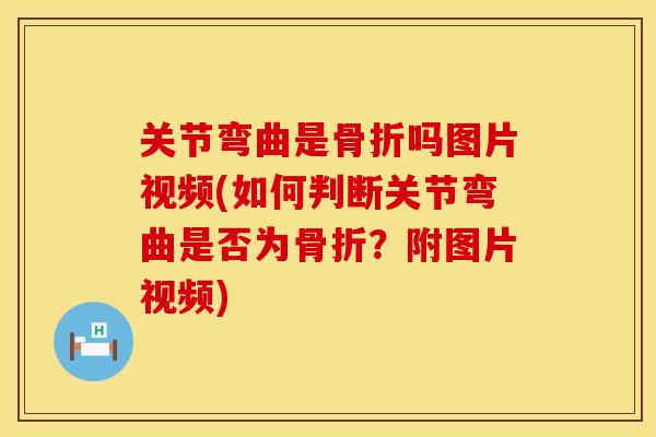 关节弯曲是骨折吗图片视频(如何判断关节弯曲是否为骨折？附图片视频)