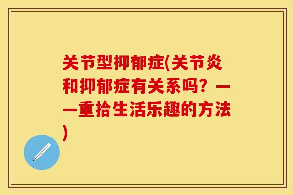 关节型抑郁症(关节炎和抑郁症有关系吗？——重拾生活乐趣的方法)