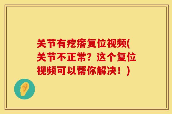关节有疙瘩复位视频(关节不正常？这个复位视频可以帮你解决！)