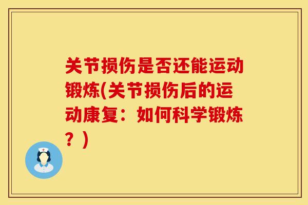 关节损伤是否还能运动锻炼(关节损伤后的运动康复：如何科学锻炼？)