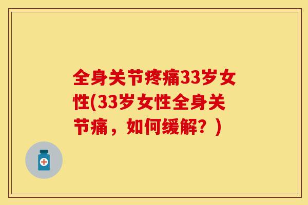 全身关节疼痛33岁女性(33岁女性全身关节痛，如何缓解？)