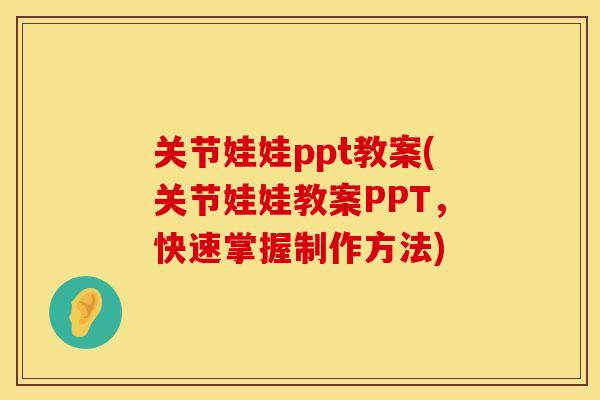 关节娃娃ppt教案(关节娃娃教案PPT，快速掌握制作方法)
