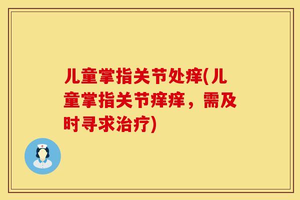 儿童掌指关节处痒(儿童掌指关节痒痒，需及时寻求治疗)