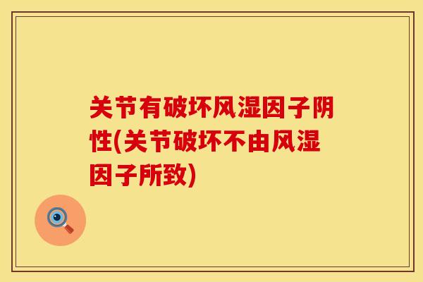 关节有破坏风湿因子阴性(关节破坏不由风湿因子所致)