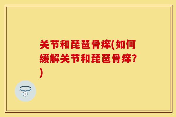 关节和琵琶骨痒(如何缓解关节和琵琶骨痒？)