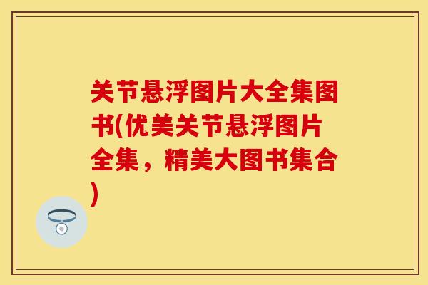 关节悬浮图片大全集图书(优美关节悬浮图片全集，精美大图书集合)