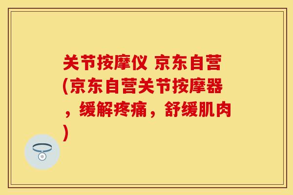 关节按摩仪 京东自营(京东自营关节按摩器,缓解,舒缓肌肉) 关节按摩仪 京东自营(京东自营关节按摩器,缓解,舒缓肌肉)