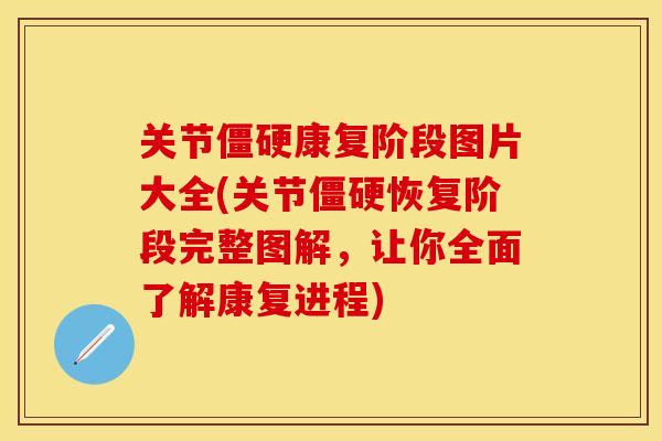关节僵硬康复阶段图片大全(关节僵硬恢复阶段完整图解，让你全面了解康复进程)