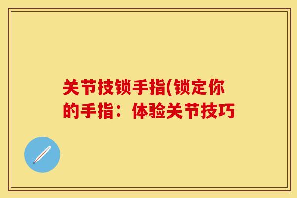 关节技锁手指(锁定你的手指：体验关节技巧