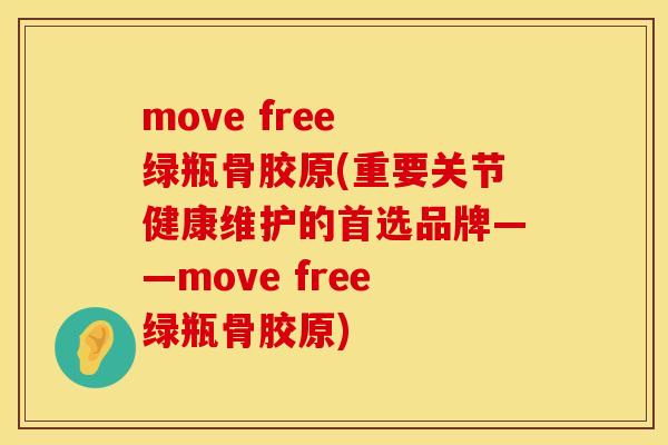 move free 绿瓶骨胶原(重要关节健康维护的首选品牌——move free绿瓶骨胶原)