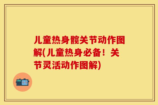 儿童热身髋关节动作图解(儿童热身必备！关节灵活动作图解)
